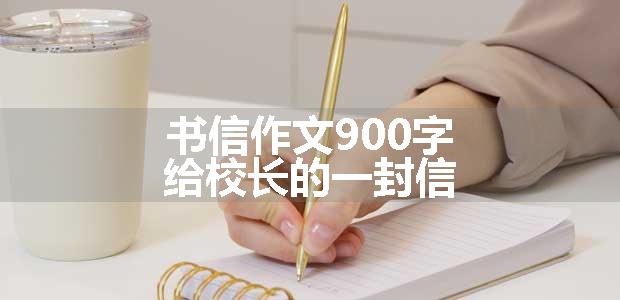 书信作文900字 给校长的一封信