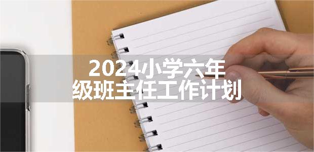 2024小学六年级班主任工作计划