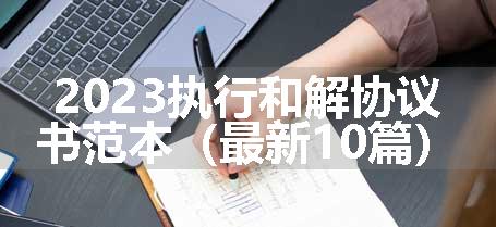 2023执行和解协议书范本（最新10篇）