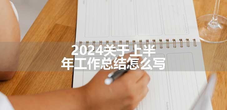 2024关于上半年工作总结怎么写