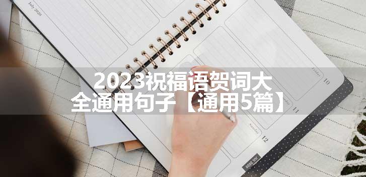 2023祝福语贺词大全通用句子【通用5篇】