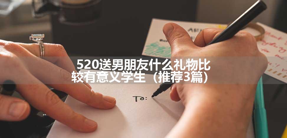 520送男朋友什么礼物比较有意义学生（推荐3篇）