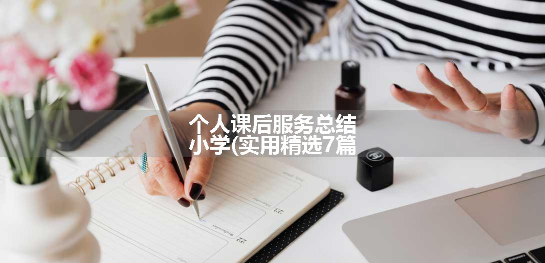 个人课后服务总结小学(实用精选7篇