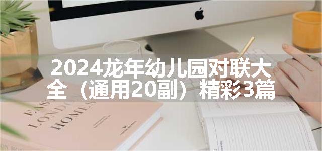 2024龙年幼儿园对联大全（通用20副）精彩3篇