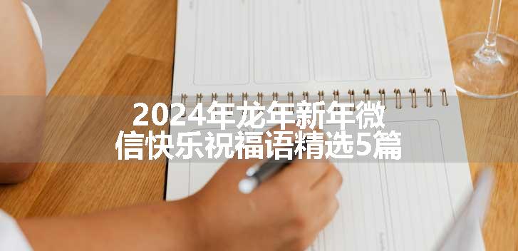 2024年龙年新年微信快乐祝福语精选5篇