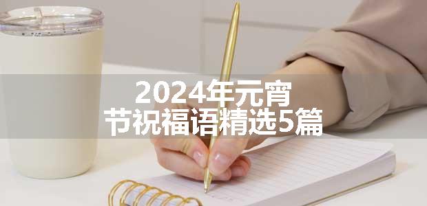 2024年元宵节祝福语精选5篇