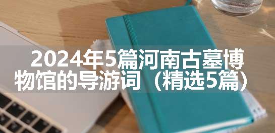 2024年5篇河南古墓博物馆的导游词（精选5篇）