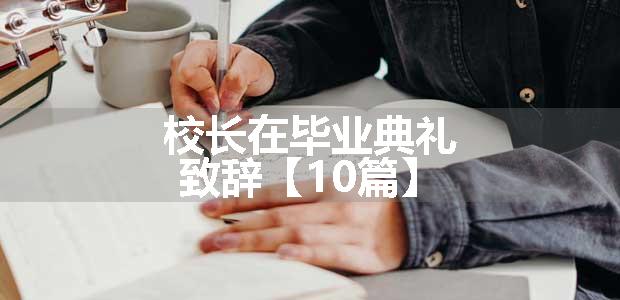 校长在毕业典礼致辞【10篇】