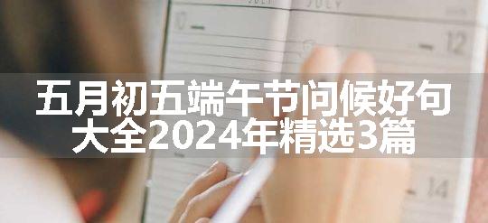 五月初五端午节问候好句大全2024年精选3篇