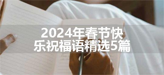 2024年春节快乐祝福语精选5篇