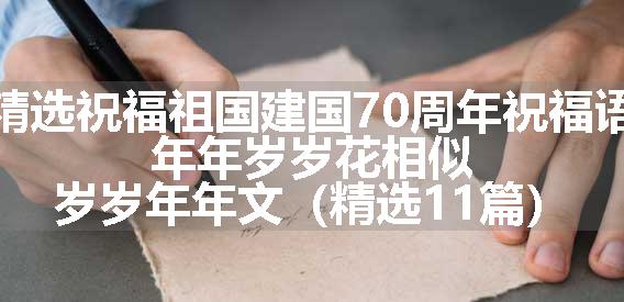 精选祝福祖国建国70周年祝福语，年年岁岁花相似，岁岁年年文（精选11篇）