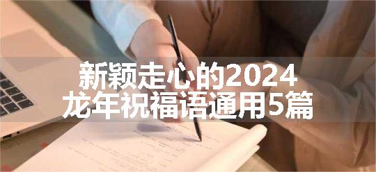 新颖走心的2024龙年祝福语通用5篇