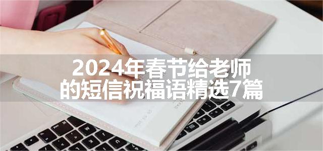 2024年春节给老师的短信祝福语精选7篇