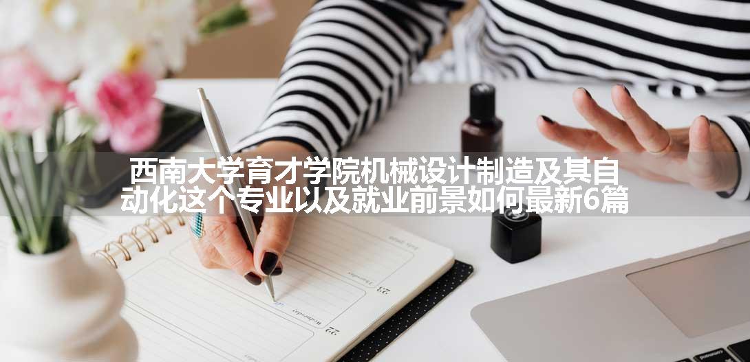 西南大学育才学院机械设计制造及其自动化这个专业以及就业前景如何最新6篇