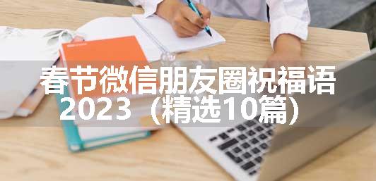 春节微信朋友圈祝福语2023（精选10篇）