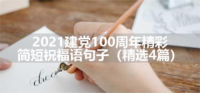 2021建党100周年精彩简短祝福语句子（精选4篇）