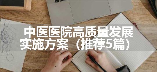 中医医院高质量发展实施方案（推荐5篇）