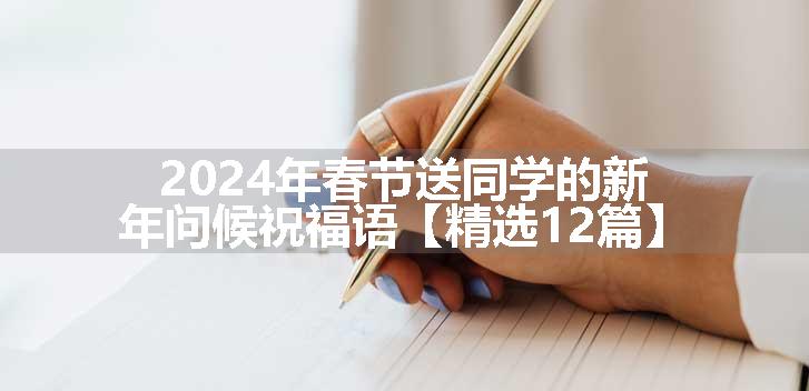 2024年春节送同学的新年问候祝福语【精选12篇】