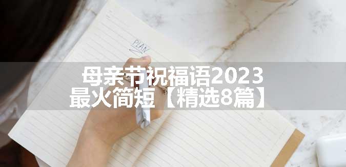 母亲节祝福语2023最火简短【精选8篇】