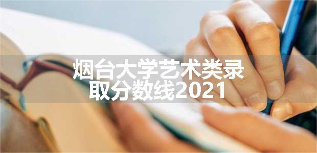 烟台大学艺术类录取分数线2021