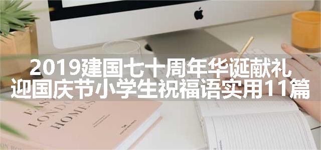 2019建国七十周年华诞献礼迎国庆节小学生祝福语实用11篇