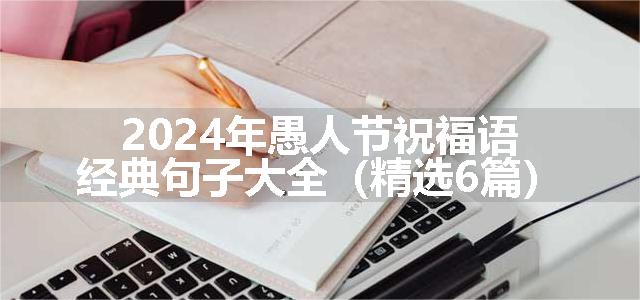 2024年愚人节祝福语经典句子大全（精选6篇）