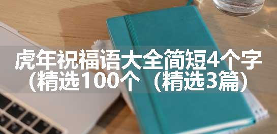 虎年祝福语大全简短4个字（精选100个（精选3篇）