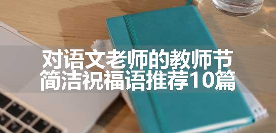 对语文老师的教师节简洁祝福语推荐10篇