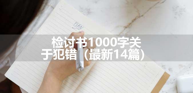 检讨书1000字关于犯错（最新14篇）