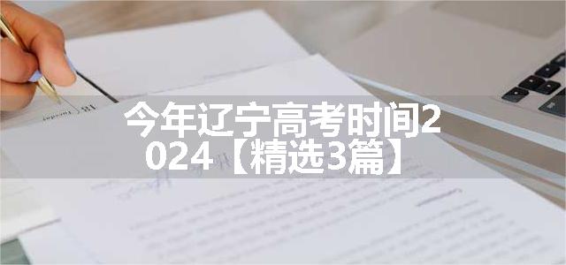 今年辽宁高考时间2024【精选3篇】