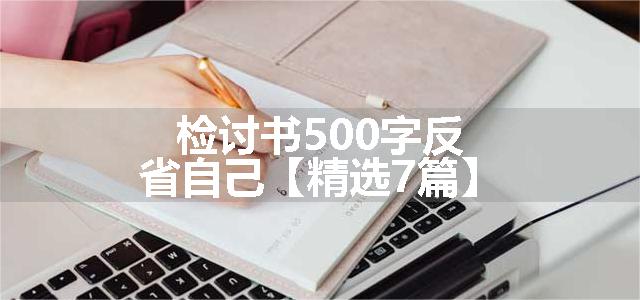 检讨书500字反省自己【精选7篇】