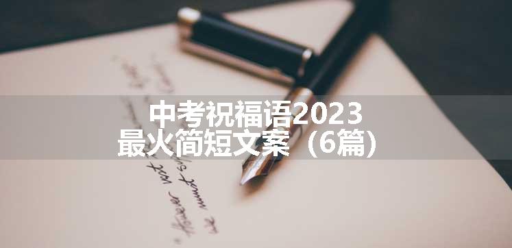 中考祝福语2023最火简短文案（6篇）