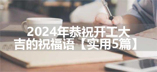 2024年恭祝开工大吉的祝福语【实用5篇】