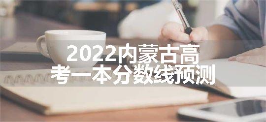 2022内蒙古高考一本分数线预测