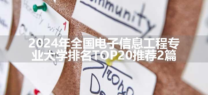 2024年全国电子信息工程专业大学排名TOP20推荐2篇