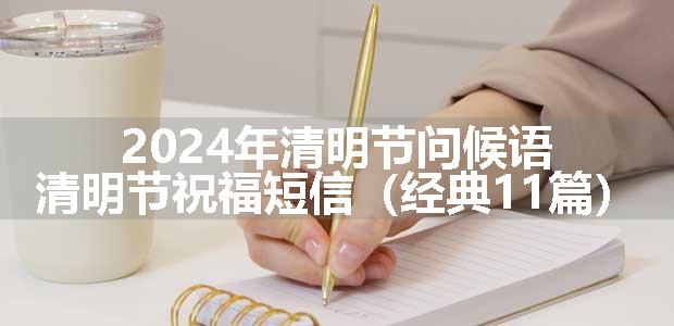 2024年清明节问候语，清明节祝福短信（经典11篇）