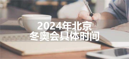 2024年北京冬奥会具体时间