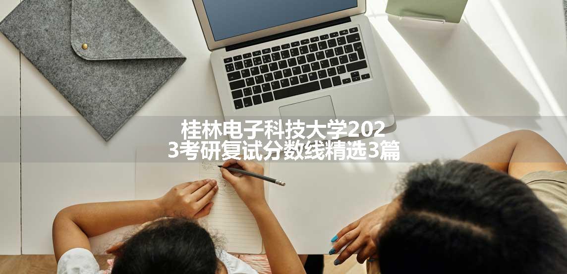 桂林电子科技大学2023考研复试分数线精选3篇