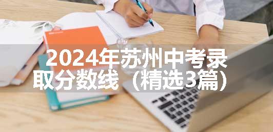 2024年苏州中考录取分数线（精选3篇）