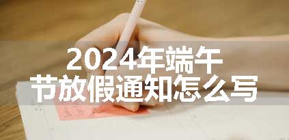 2024年端午节放假通知怎么写