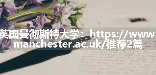 英国曼彻斯特大学：https://www.manchester.ac.uk/推荐2篇