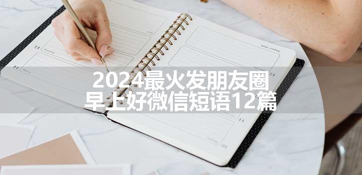 2024最火发朋友圈早上好微信短语12篇