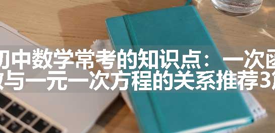 初中数学常考的知识点：一次函数与一元一次方程的关系推荐3篇