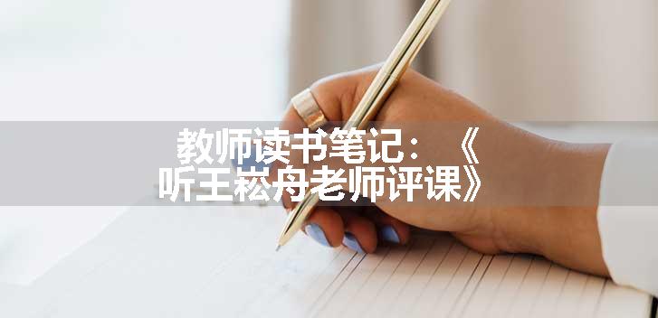 教师读书笔记：《听王崧舟老师评课》