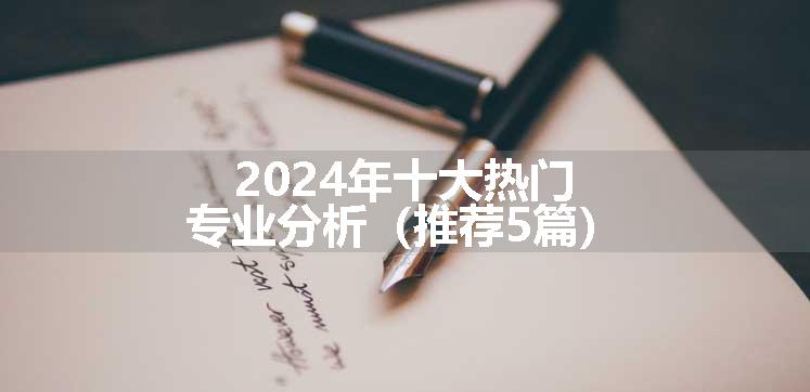 2024年十大热门专业分析（推荐5篇）