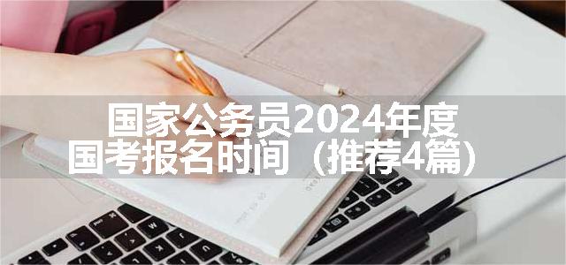 国家公务员2024年度国考报名时间（推荐4篇）