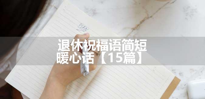 退休祝福语简短暖心话【15篇】