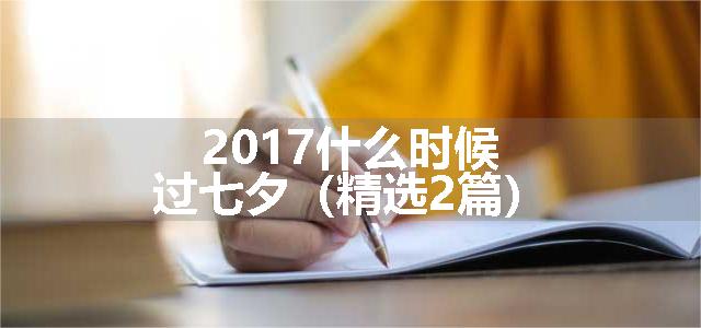 2017什么时候过七夕（精选2篇）