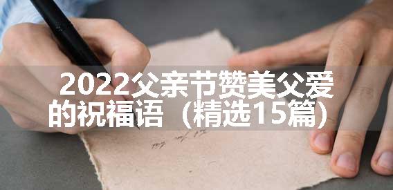 2022父亲节赞美父爱的祝福语（精选15篇）