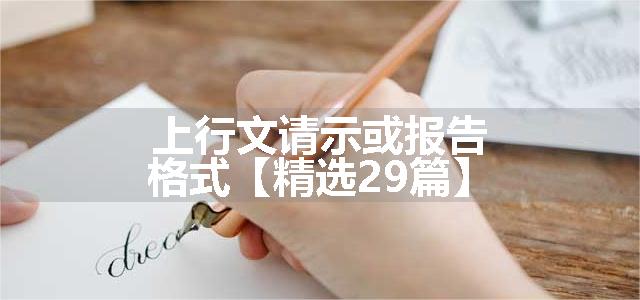 上行文请示或报告格式【精选29篇】